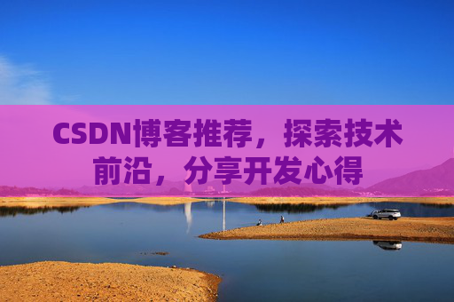 CSDN博客推荐,探索技术前沿,分享开发心得